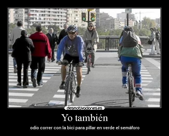Yo también - odio correr con la bici para pillar en verde el semáforo