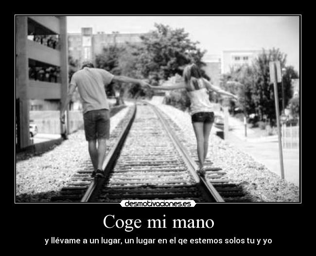 Coge mi mano - y llévame a un lugar, un lugar en el qe estemos solos tu y yo