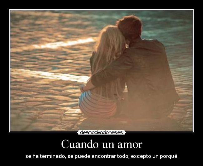 Cuando un amor - se ha terminado, se puede encontrar todo, excepto un porqué.