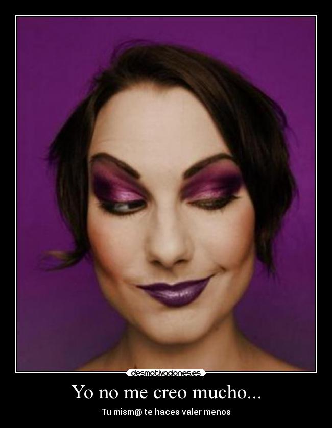 Yo no me creo mucho... - Tu mism@ te haces valer menos