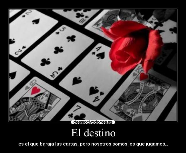 El destino - es el que baraja las cartas, pero nosotros somos los que jugamos…