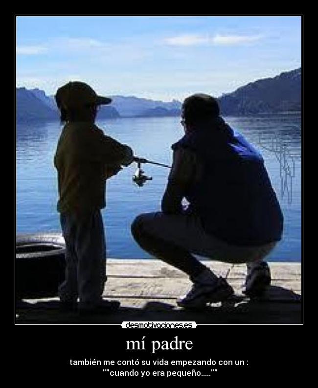 mí padre - también me contó su vida empezando con un :
cuando yo era pequeño.....