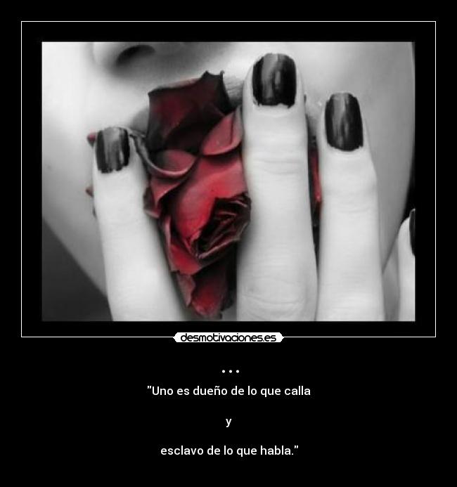 ... - Uno es dueño de lo que calla
 
y
 
esclavo de lo que habla.
 
