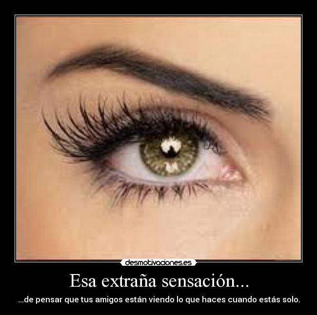 Esa extraña sensación... - ...de pensar que tus amigos están viendo lo que haces cuando estás solo.