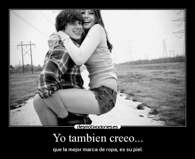 Yo tambien creeo... - que la mejor marca de ropa, es su piel.