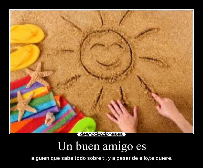 Un buen amigo es - alguien que sabe todo sobre ti, y a pesar de ello,te quiere.