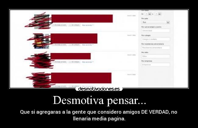 Desmotiva pensar... - Que si agregaras a la gente que considero amigos DE VERDAD, no 
llenaria media pagina.