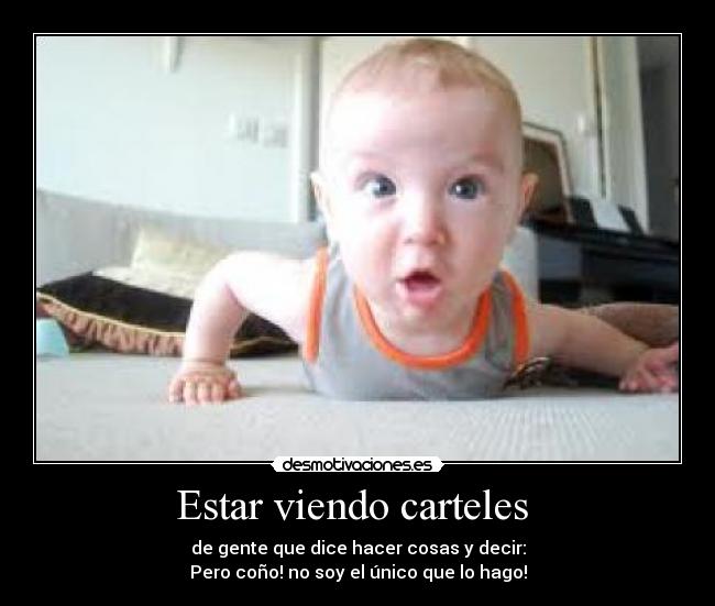 Estar viendo carteles - de gente que dice hacer cosas y decir:
Pero coño! no soy el único que lo hago!
