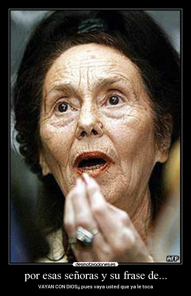por esas señoras y su frase de... - 