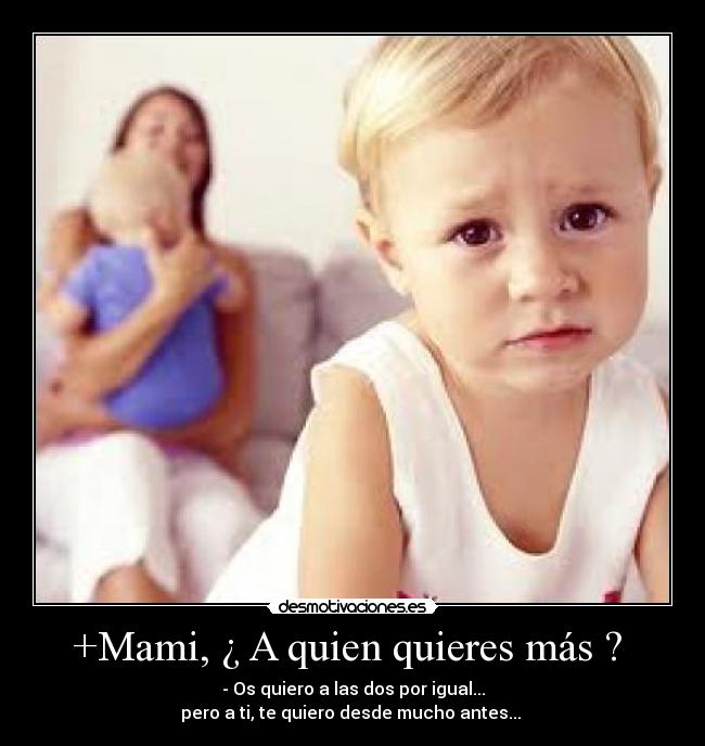 +Mami, ¿ A quien quieres más ?  - - Os quiero a las dos por igual...
pero a ti, te quiero desde mucho antes... ♥