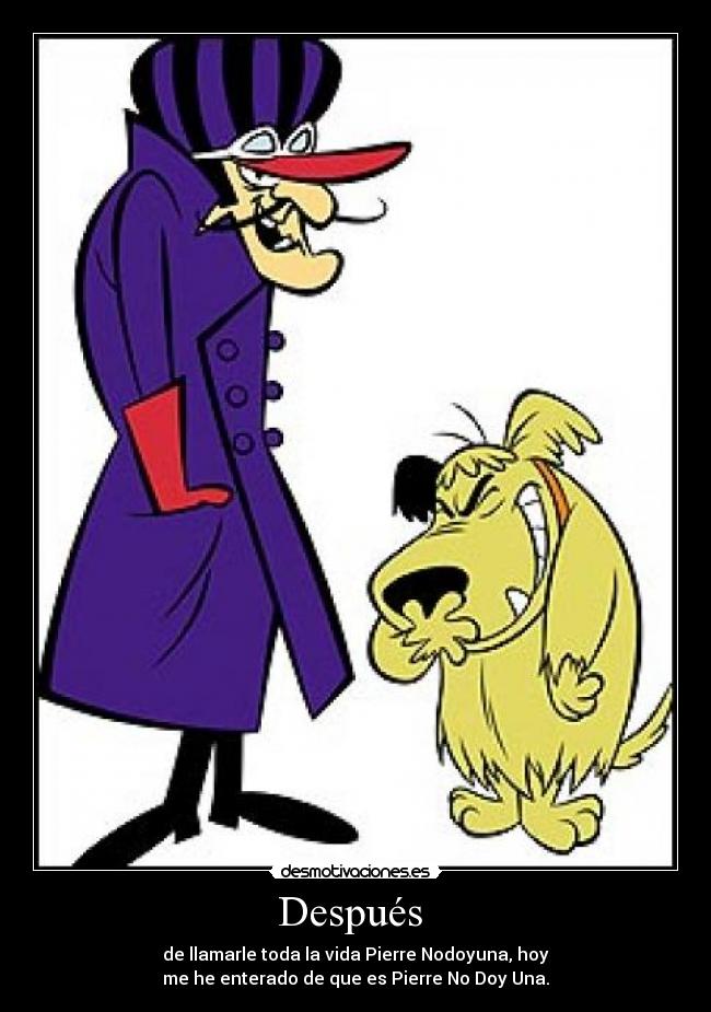 Después  - de llamarle toda la vida Pierre Nodoyuna, hoy
me he enterado de que es Pierre No Doy Una.