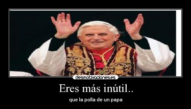 Eres más inútil.. - 