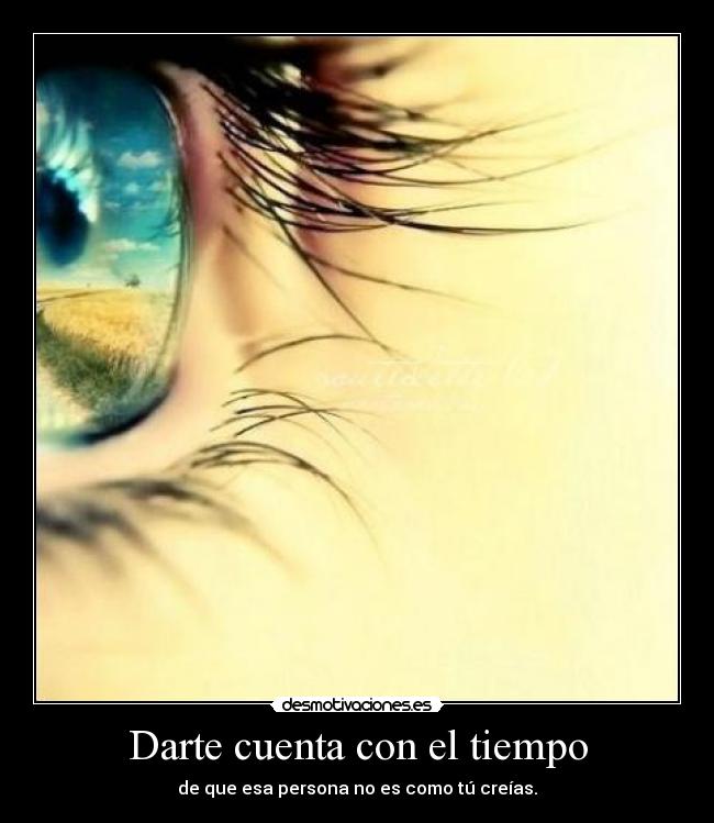 Darte cuenta con el tiempo - de que esa persona no es como tú creías.