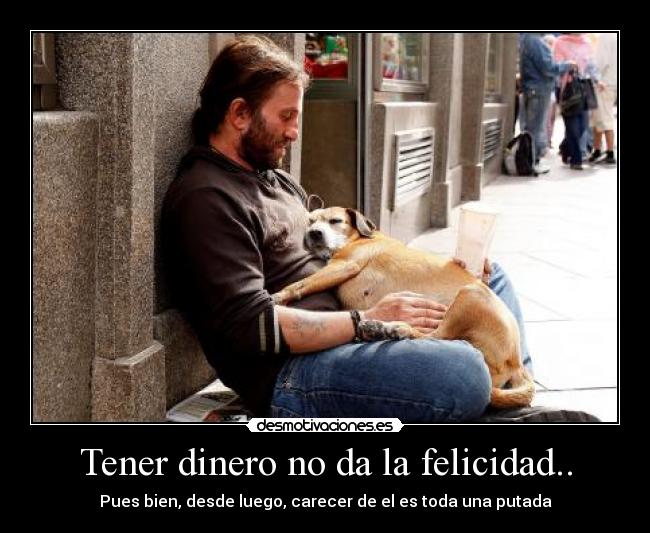 Tener dinero no da la felicidad.. -