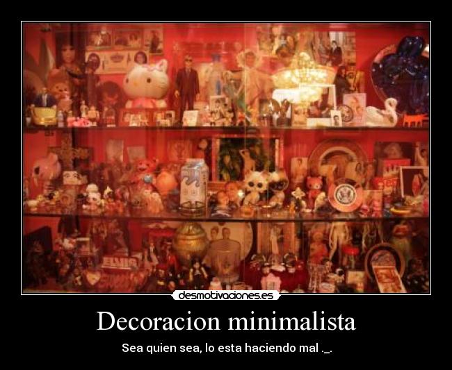 Decoracion minimalista - Sea quien sea, lo esta haciendo mal ._.
