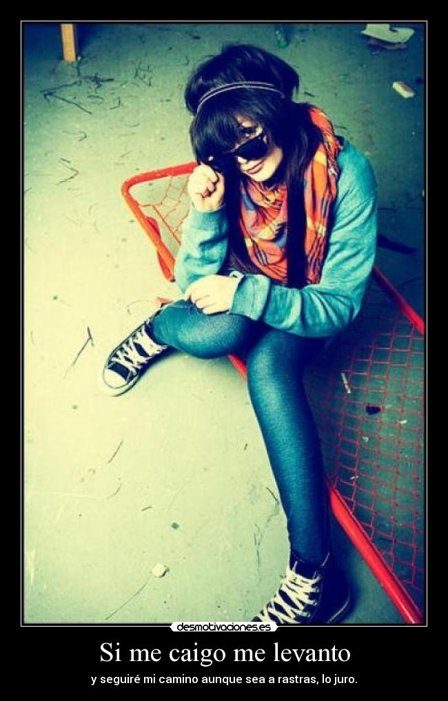 Si me caigo me levanto - y seguiré mi camino aunque sea a rastras, lo juro.