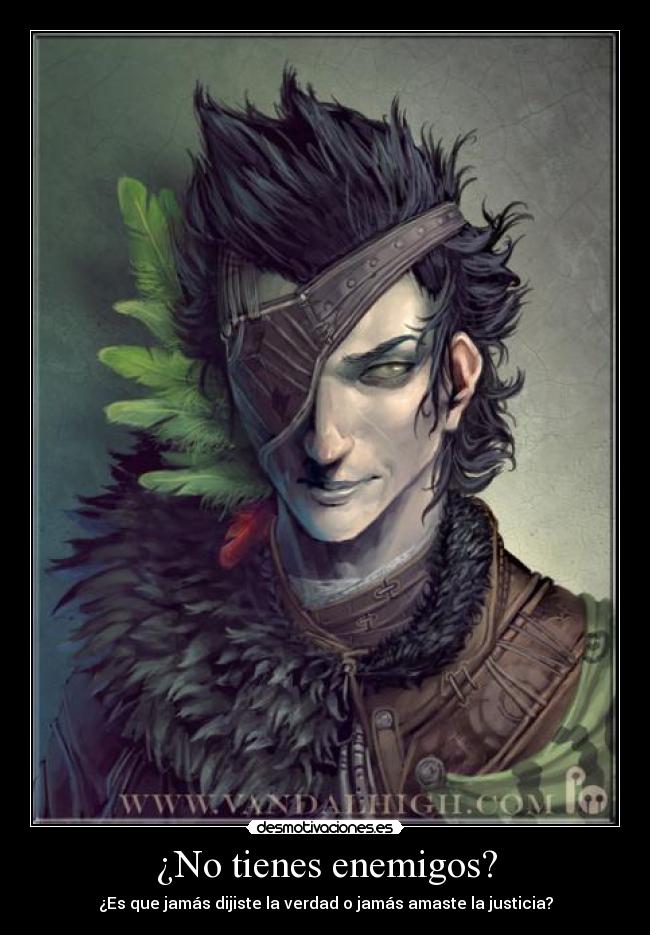 ¿No tienes enemigos? - ¿Es que jamás dijiste la verdad o jamás amaste la justicia?