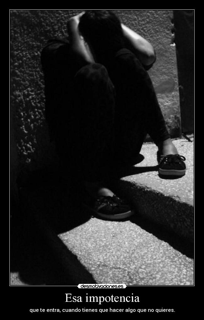 Esa impotencia -