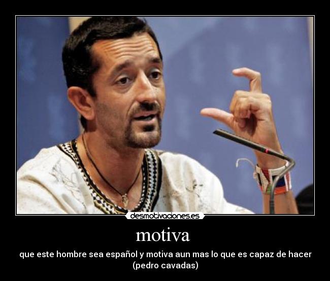motiva - que este hombre sea español y motiva aun mas lo que es capaz de hacer
(pedro cavadas)