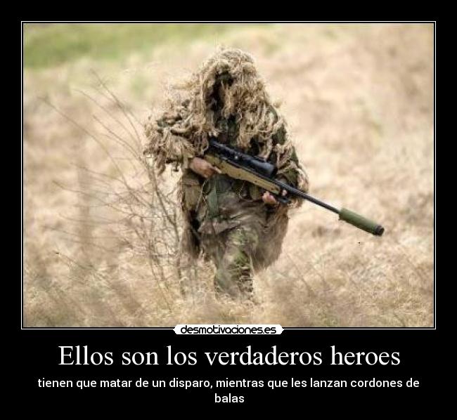 Ellos son los verdaderos heroes - tienen que matar de un disparo, mientras que les lanzan cordones de balas
