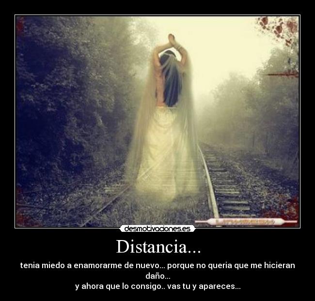 Distancia... - tenia miedo a enamorarme de nuevo... porque no queria que me hicieran daño...
y ahora que lo consigo.. vas tu y apareces...