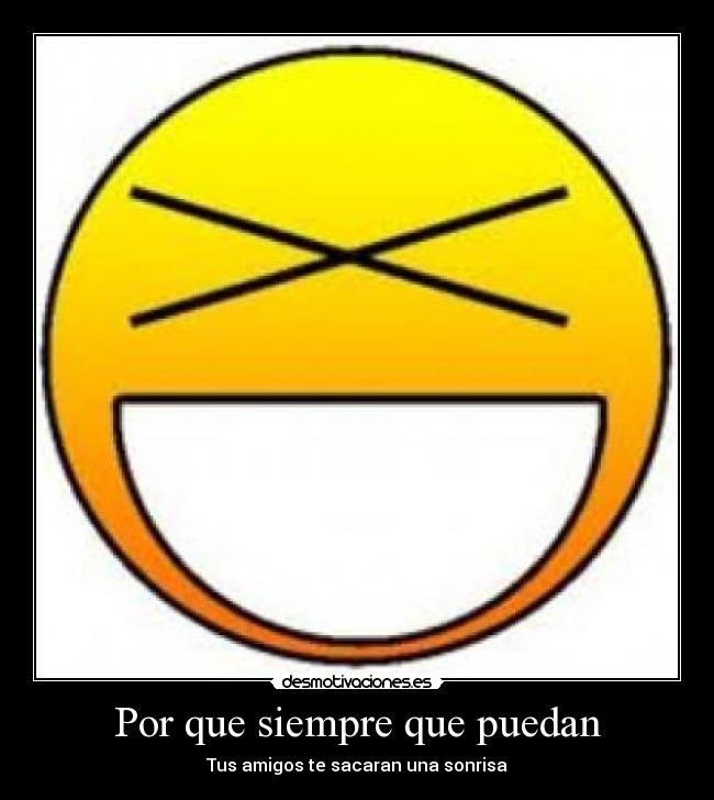 Por que siempre que puedan - Tus amigos te sacaran una sonrisa