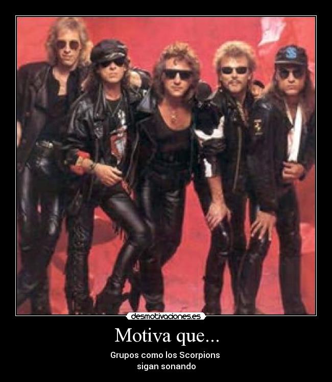 Motiva que... - Grupos como los Scorpions
sigan sonando