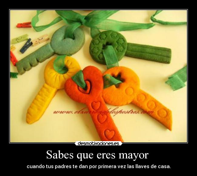 Sabes que eres mayor  - cuando tus padres te dan por primera vez las llaves de casa.