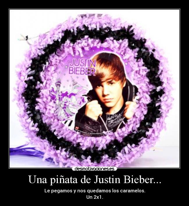 Una piñata de Justin Bieber... - Le pegamos y nos quedamos los caramelos.
Un 2x1.