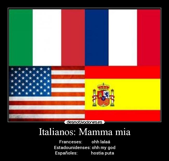 Italianos: Mamma mia - Franceses: ohh lalaá
Estadounidenses: ohh my god
Españoles: hostia puta