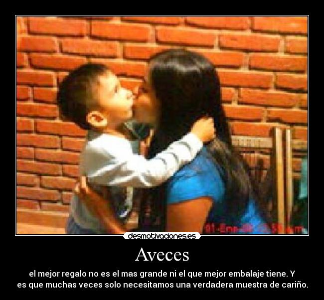 Aveces - el mejor regalo no es el mas grande ni el que mejor embalaje tiene. Y
es que muchas veces solo necesitamos una verdadera muestra de cariño.