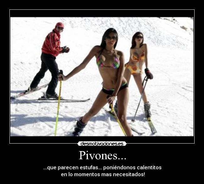 Pivones... - ...que parecen estufas... poniéndonos calentitos
en lo momentos mas necesitados!