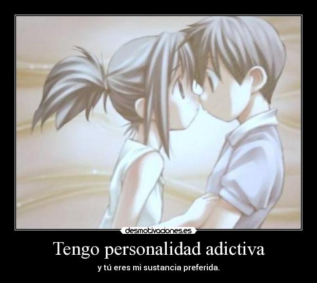 Tengo personalidad adictiva - y tú eres mi sustancia preferida.