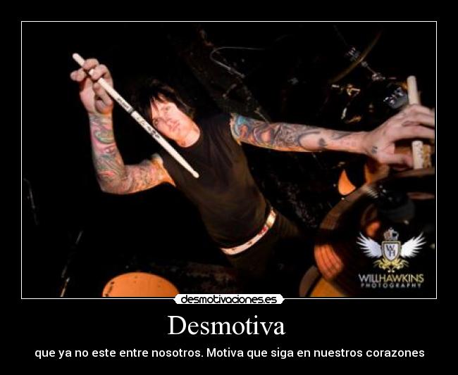 Desmotiva - que ya no este entre nosotros. Motiva que siga en nuestros corazones