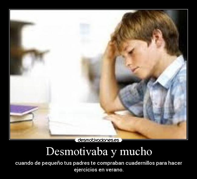 Desmotivaba y mucho - cuando de pequeño tus padres te compraban cuadernillos para hacer
ejercicios en verano.