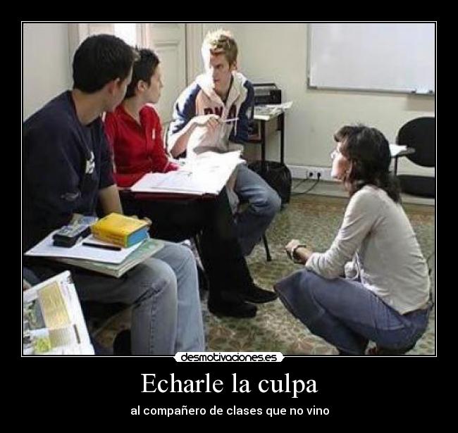 Echarle la culpa - al compañero de clases que no vino