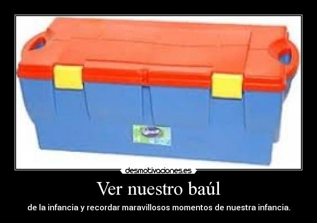 Ver nuestro baúl - de la infancia y recordar maravillosos momentos de nuestra infancia.