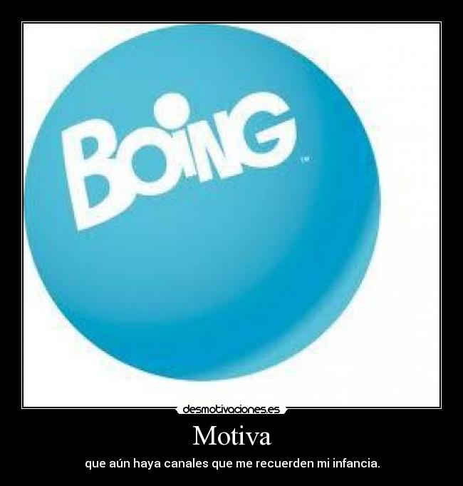 Motiva - que aún haya canales que me recuerden mi infancia.