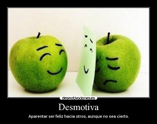 Desmotiva - Aparentar ser feliz hacia otros, aunque no sea cierto.