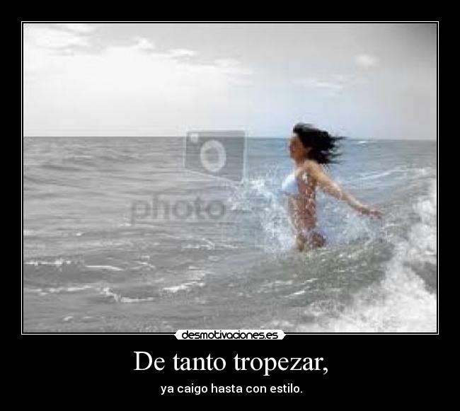 De tanto tropezar, -
