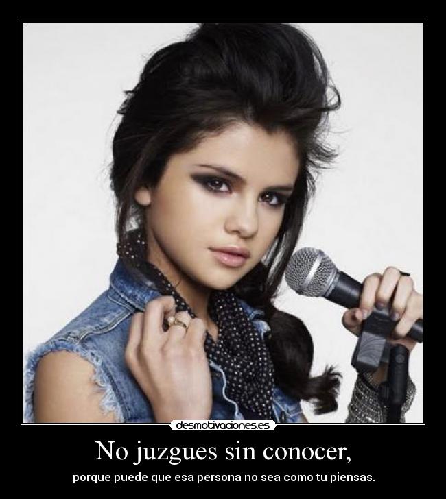 No juzgues sin conocer, - porque puede que esa persona no sea como tu piensas.