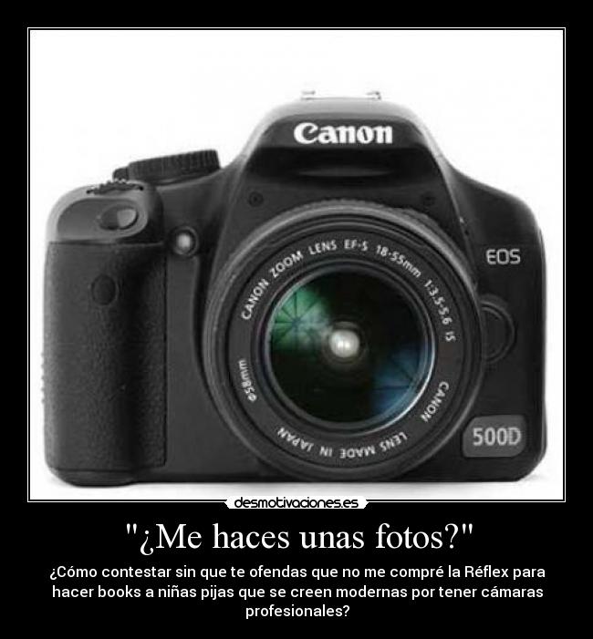 ¿Me haces unas fotos? - ¿Cómo contestar sin que te ofendas que no me compré la Réflex para
hacer books a niñas pijas que se creen modernas por tener cámaras
profesionales?