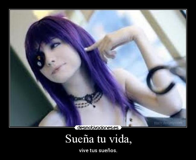 Sueña tu vida, - vive tus sueños.