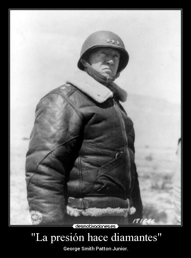 La presión hace diamantes - George Smith Patton Junior.