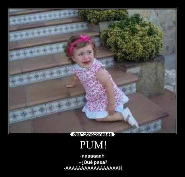 PUM! - -aaaaaaah!
+¿Qué pasa?
-AAAAAAAAAAAAAAAAAH