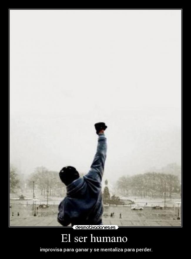 El ser humano - improvisa para ganar y se mentaliza para perder.
