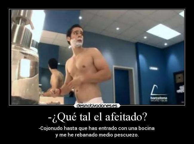 -¿Qué tal el afeitado? -