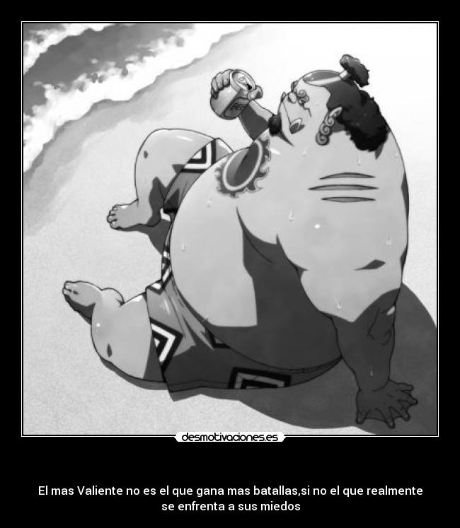   - El mas Valiente no es el que gana mas batallas,si no el que realmente
se enfrenta a sus miedos