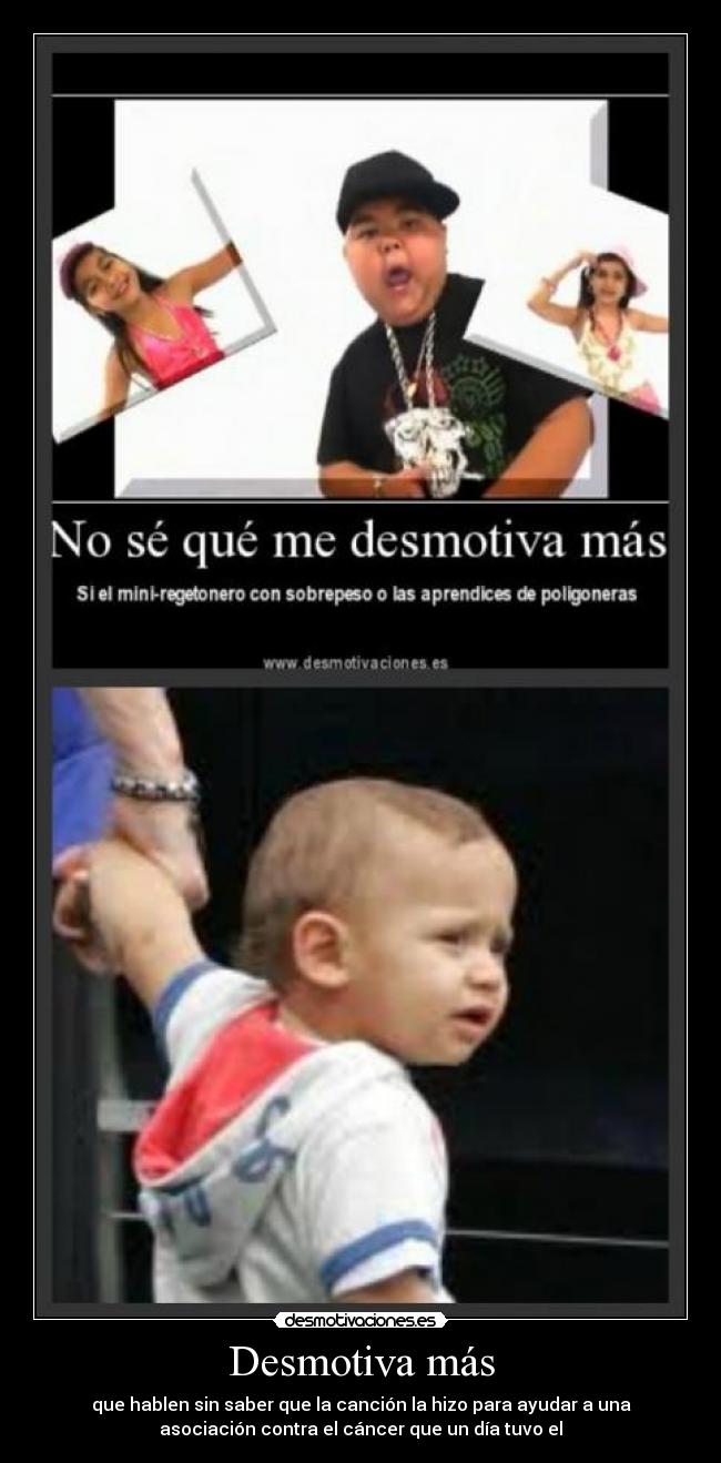 Desmotiva más - que hablen sin saber que la canción la hizo para ayudar a una
asociación contra el cáncer que un día tuvo el