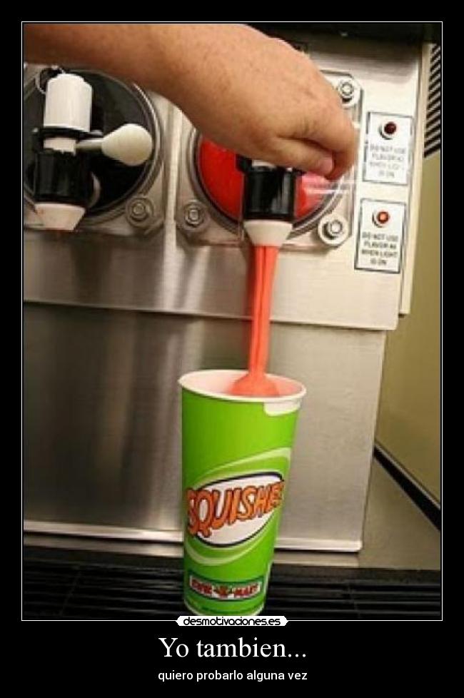 Yo tambien... - quiero probarlo alguna vez
